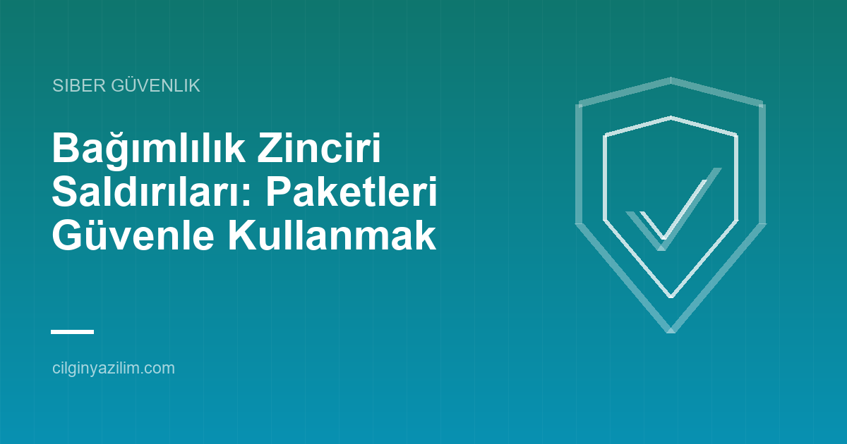 Bağımlılık Zinciri Saldırıları: Paketleri Güvenle Kullanmak
