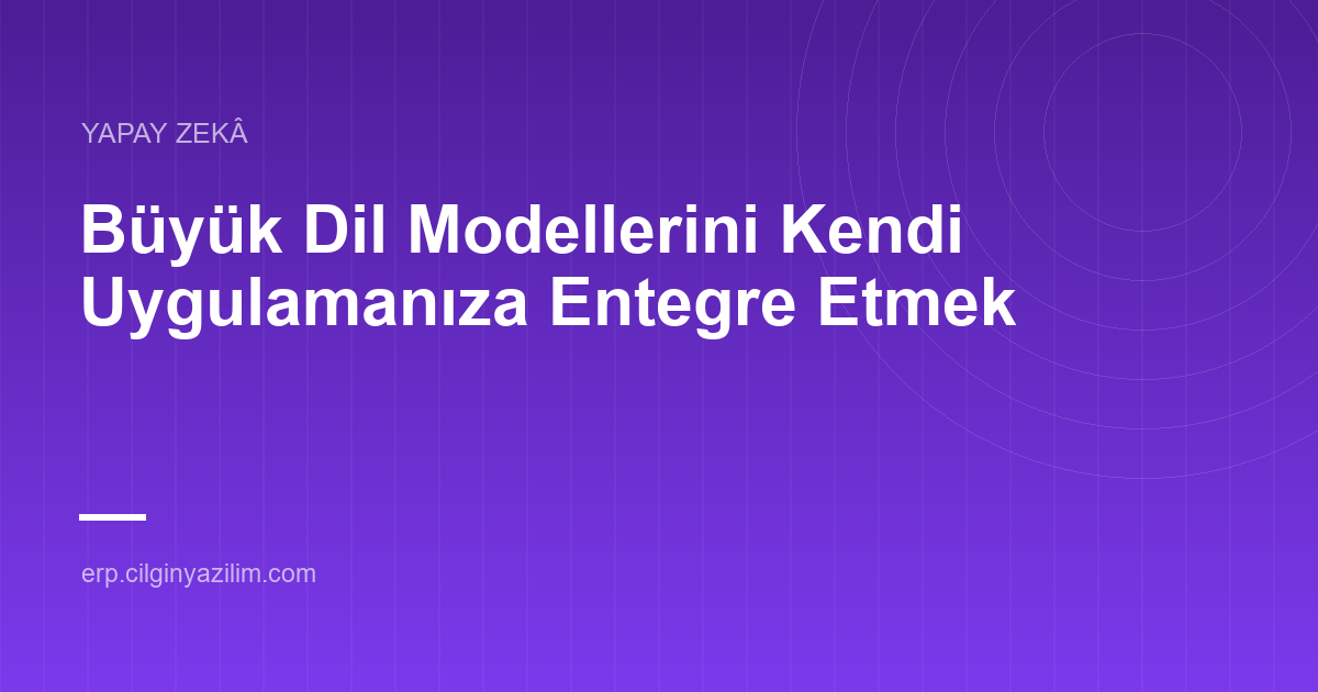 Büyük Dil Modellerini Kendi Uygulamanıza Entegre Etmek