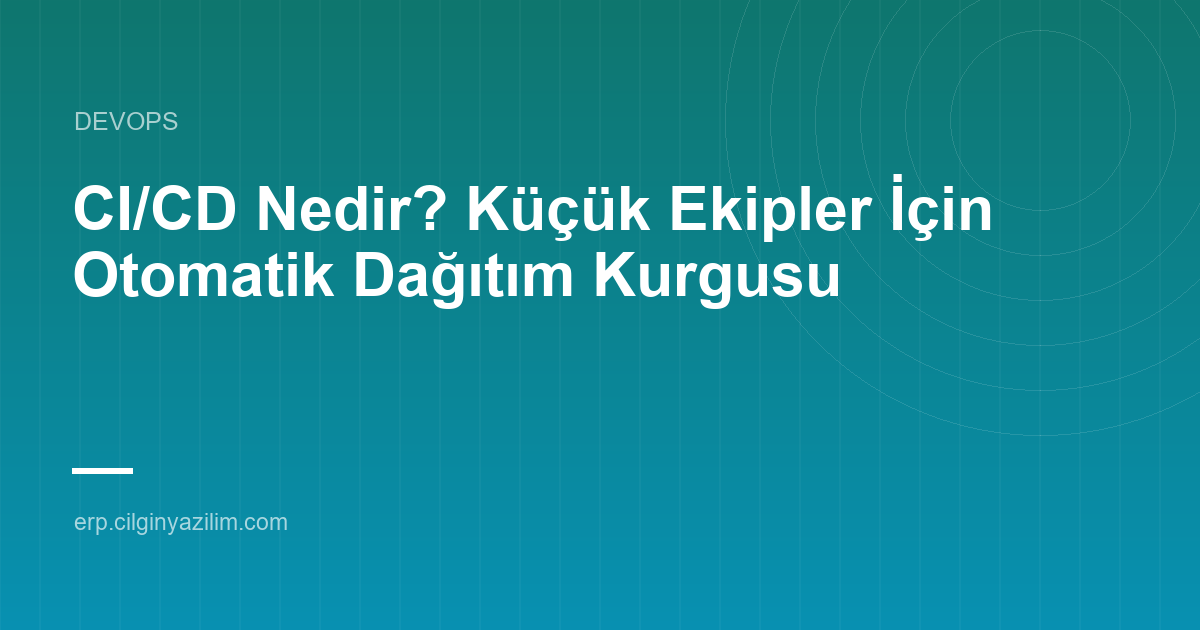 CI/CD Nedir? Küçük Ekipler İçin Otomatik Dağıtım Kurgusu