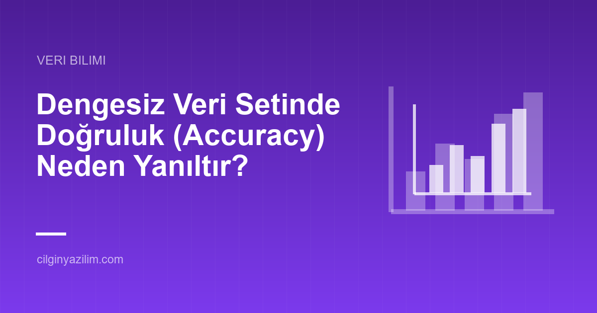 Dengesiz Veri Setinde Doğruluk (Accuracy) Neden Yanıltır?