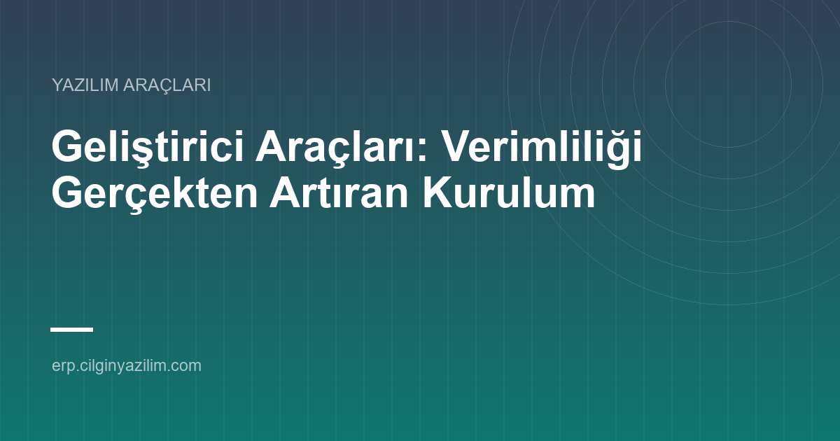 Geliştirici Araçları: Verimliliği Gerçekten Artıran Kurulum