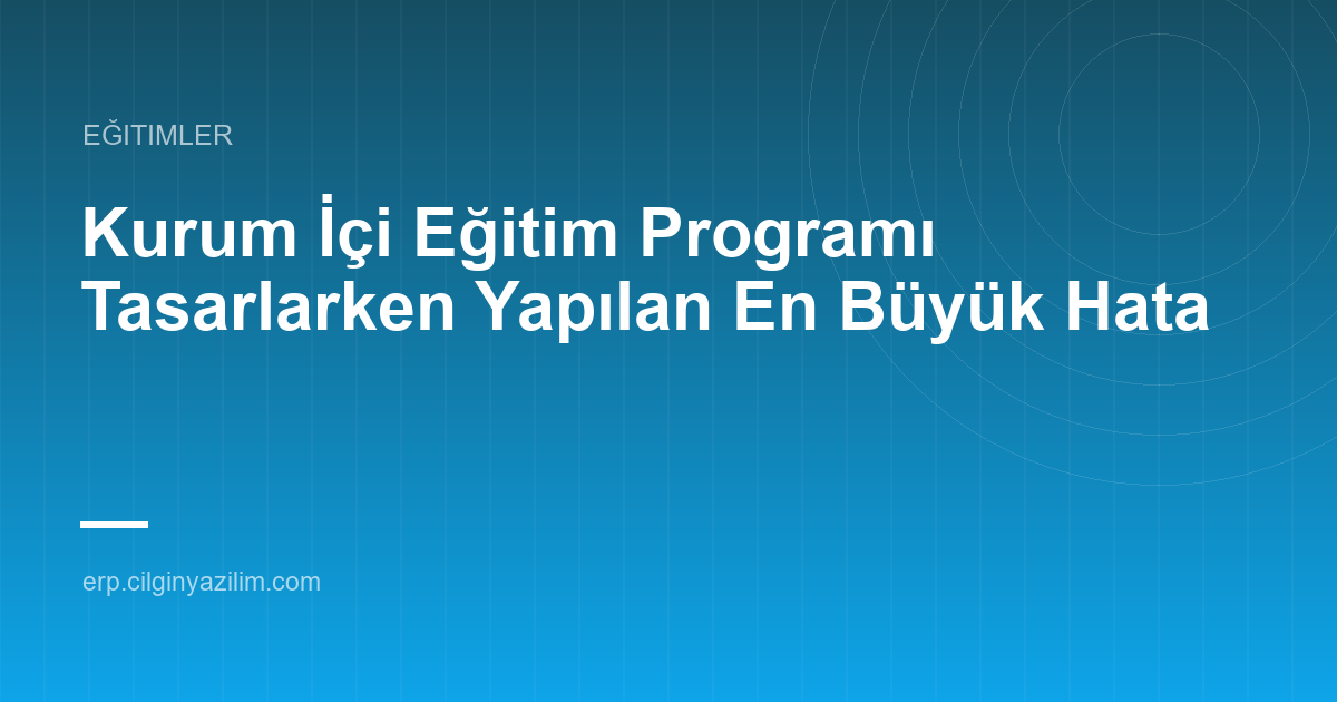 Kurum İçi Eğitim Programı Tasarlarken Yapılan En Büyük Hata