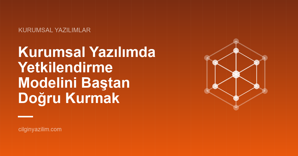 Kurumsal Yazılımda Yetkilendirme Modelini Baştan Doğru Kurmak