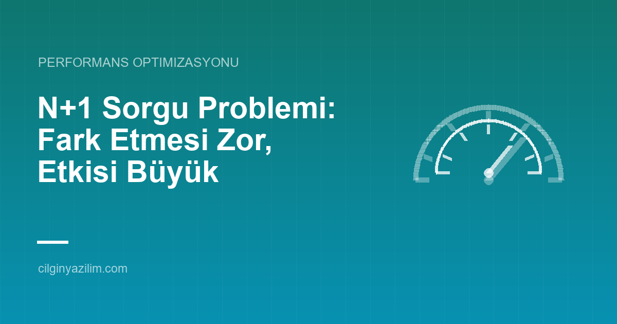 N+1 Sorgu Problemi: Fark Etmesi Zor, Etkisi Büyük