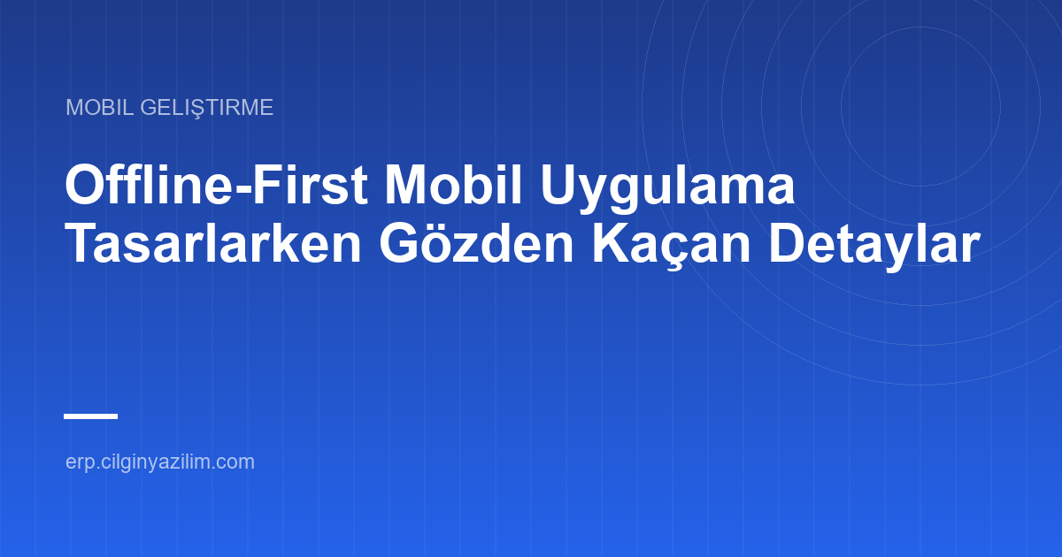 Offline-First Mobil Uygulama Tasarlarken Gözden Kaçan Detaylar