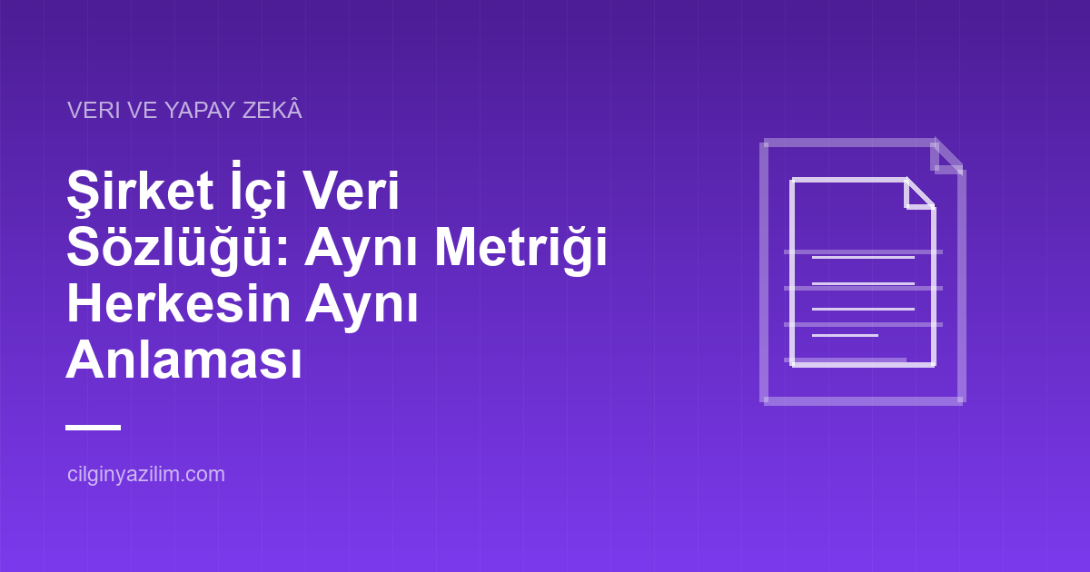 Şirket İçi Veri Sözlüğü: Aynı Metriği Herkesin Aynı Anlaması