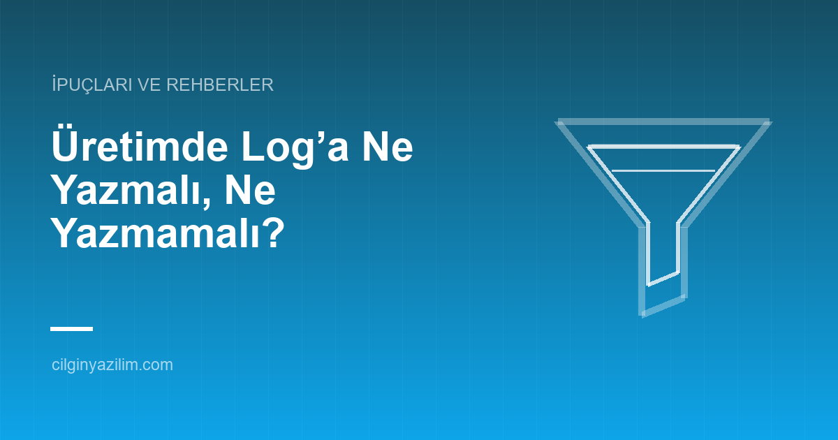 Üretimde Log’a Ne Yazmalı, Ne Yazmamalı?
