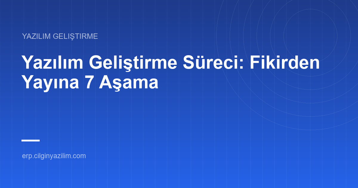 Yazılım Geliştirme Süreci: Fikirden Yayına 7 Aşama