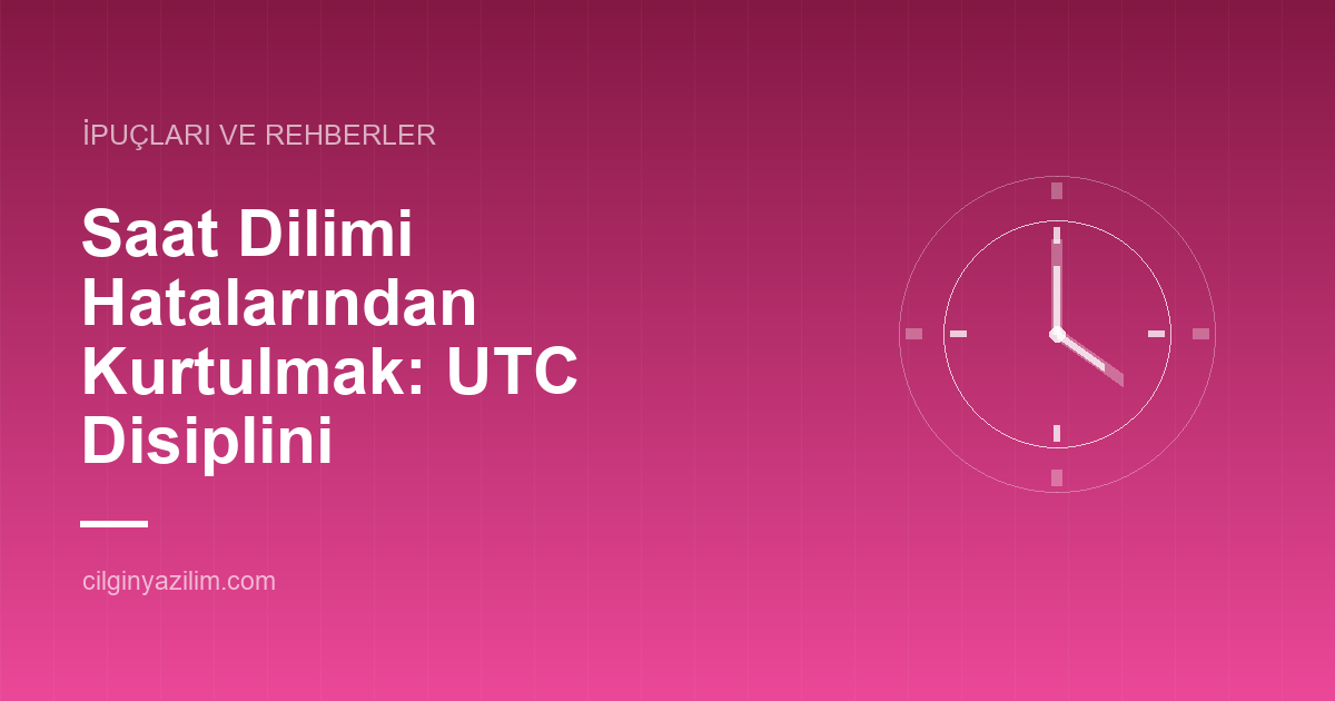 Saat Dilimi Hatalarından Kurtulmak: UTC Disiplini