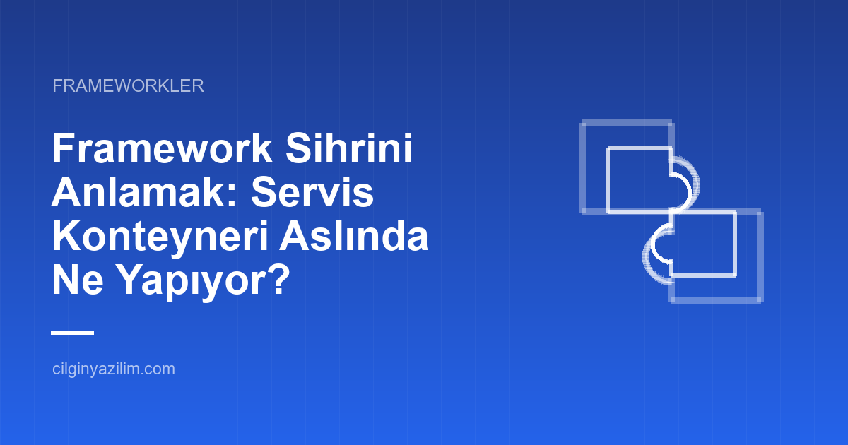 Framework Sihrini Anlamak: Servis Konteyneri Aslında Ne Yapıyor?