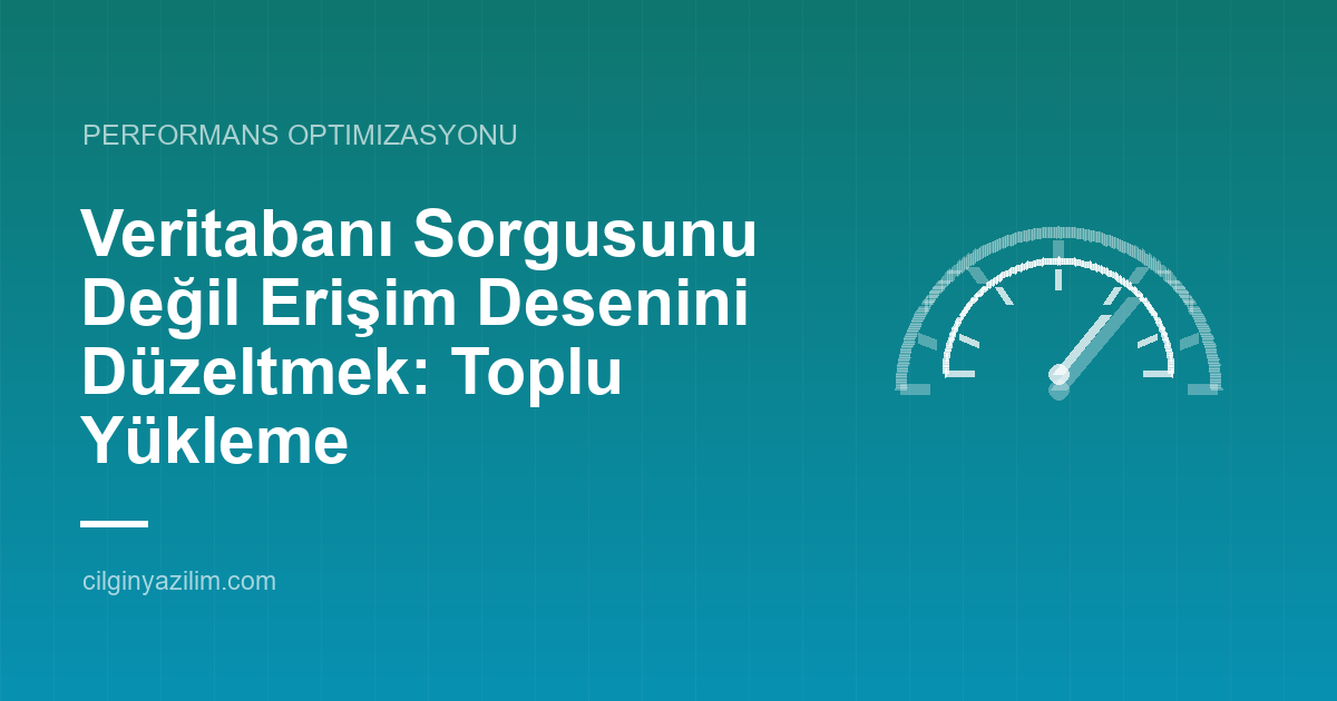 Veritabanı Sorgusunu Değil Erişim Desenini Düzeltmek: Toplu Yükleme