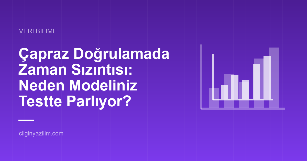 Çapraz Doğrulamada Zaman Sızıntısı: Neden Modeliniz Testte Parlıyor?