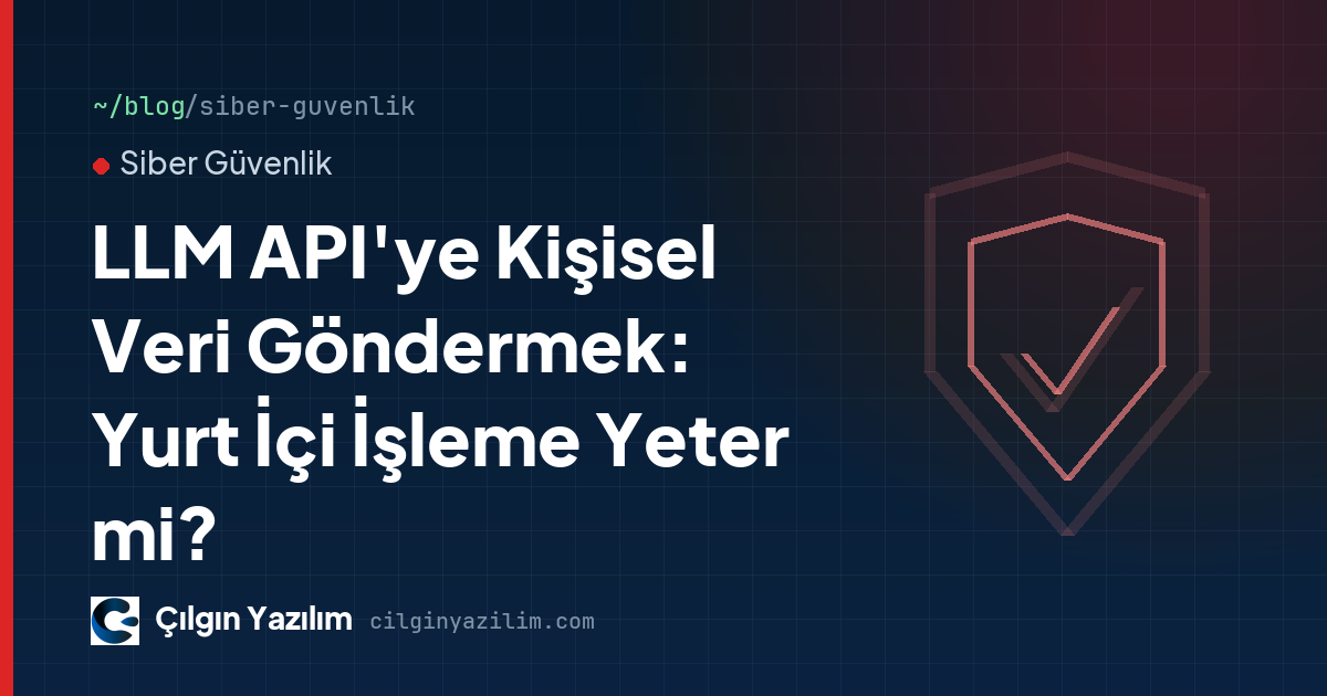 LLM API'ye Kişisel Veri Göndermek: Yurt İçi İşleme Yeter mi?