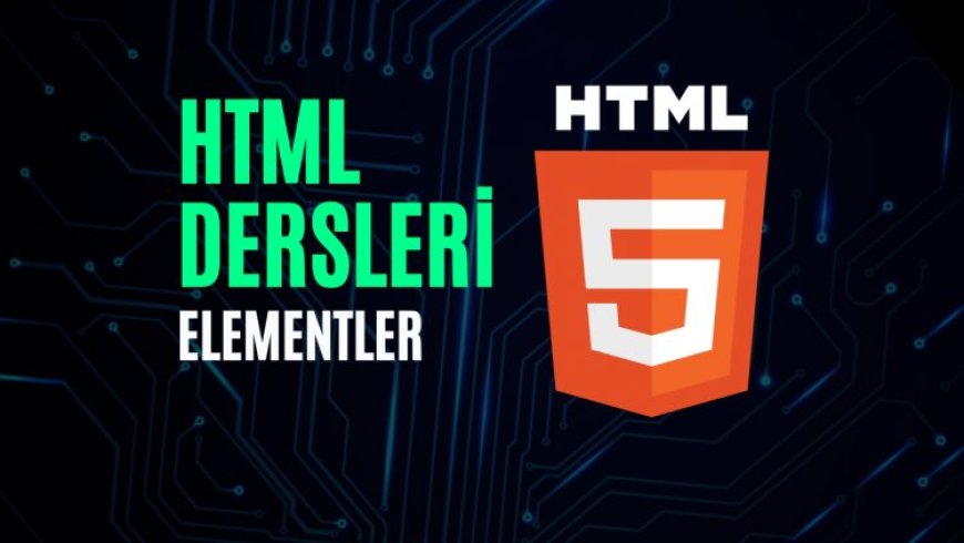 HTML Dersleri 2 – HTML Elementler Nedir, Nasıl Kullanılır?